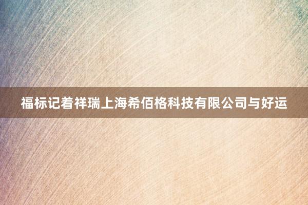 福标记着祥瑞上海希佰格科技有限公司与好运