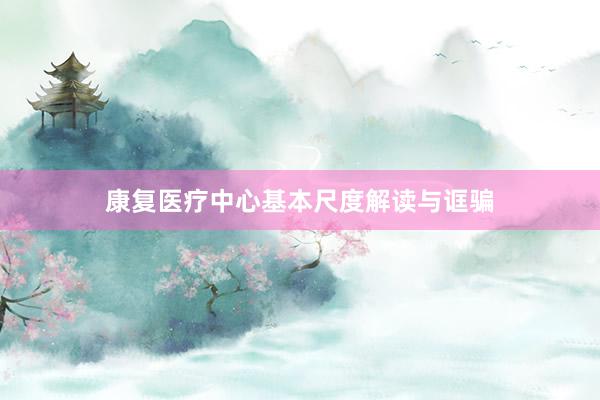 康复医疗中心基本尺度解读与诓骗