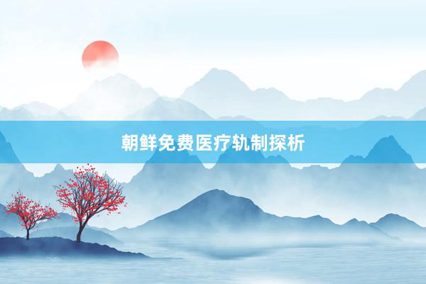 朝鲜免费医疗轨制探析