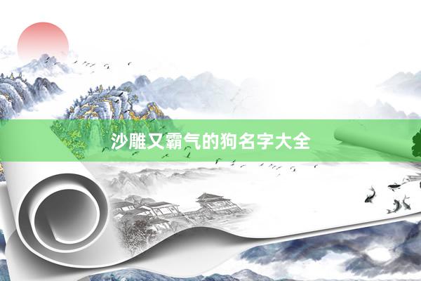 沙雕又霸气的狗名字大全